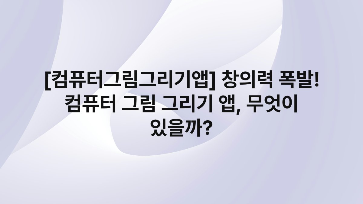[컴퓨터그림그리기앱] 창의력 폭발! 컴퓨터 그림 그리기 앱, 무엇이 있을까?