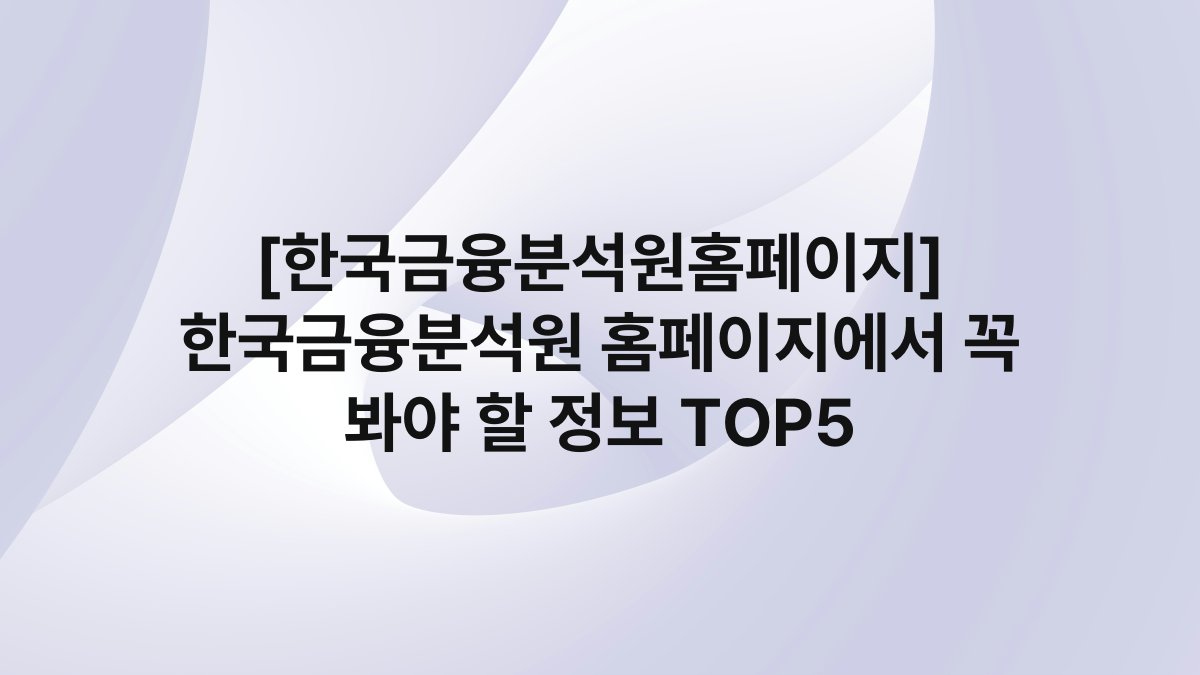 [한국금융분석원홈페이지] 한국금융분석원 홈페이지에서 꼭 봐야 할 정보 TOP5