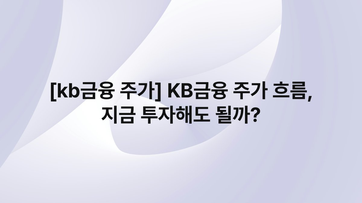 [kb금융 주가] KB금융 주가 흐름, 지금 투자해도 될까?