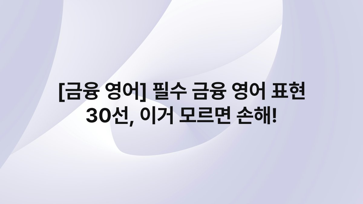 [금융 영어] 필수 금융 영어 표현 30선, 이거 모르면 손해!