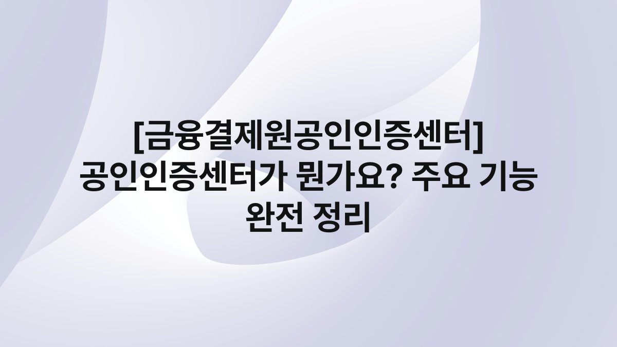 [금융결제원공인인증센터] 공인인증센터가 뭔가요? 주요 기능 완전 정리