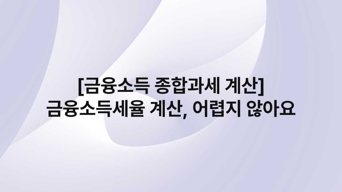 [금융소득 종합과세 계산] 금융소득세율 계산, 어렵지 않아요