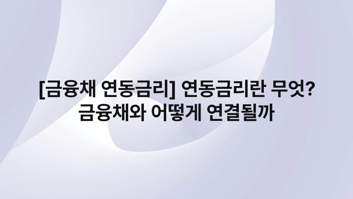 [금융채 연동금리] 연동금리란 무엇? 금융채와 어떻게 연결될까