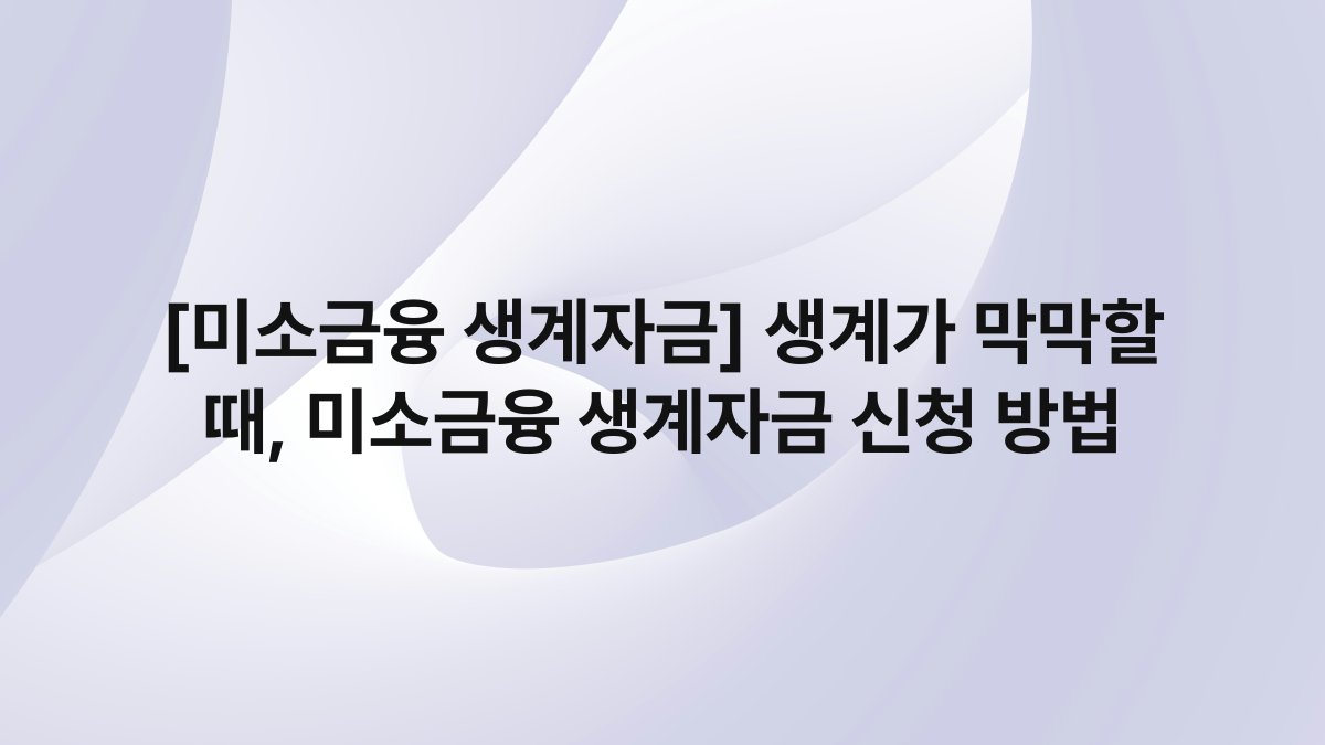 [미소금융 생계자금] 생계가 막막할 때, 미소금융 생계자금 신청 방법