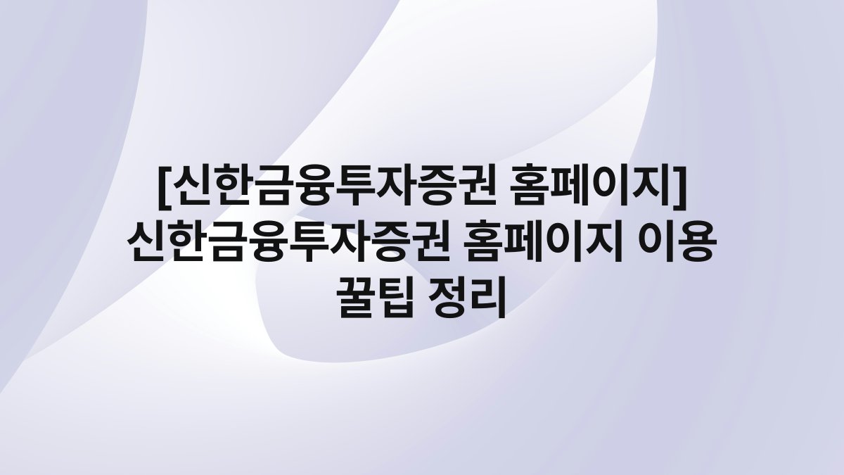 [신한금융투자증권 홈페이지] 신한금융투자증권 홈페이지 이용 꿀팁 정리