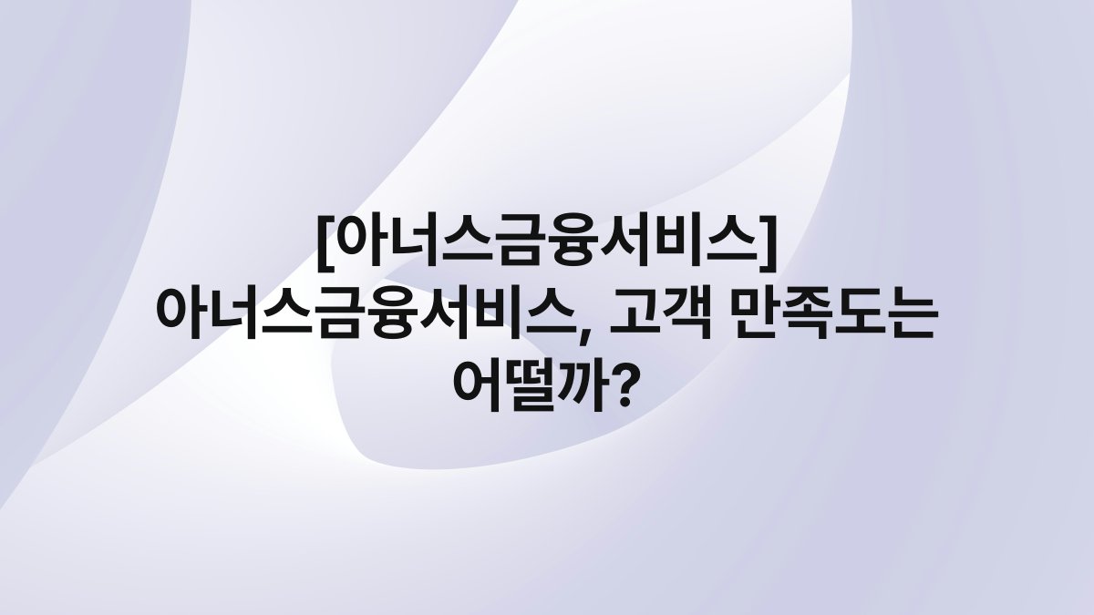 [아너스금융서비스] 아너스금융서비스, 고객 만족도는 어떨까?
