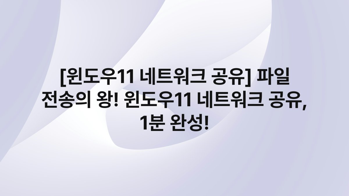 [윈도우11 네트워크 공유] 파일 전송의 왕! 윈도우11 네트워크 공유, 1분 완성!
