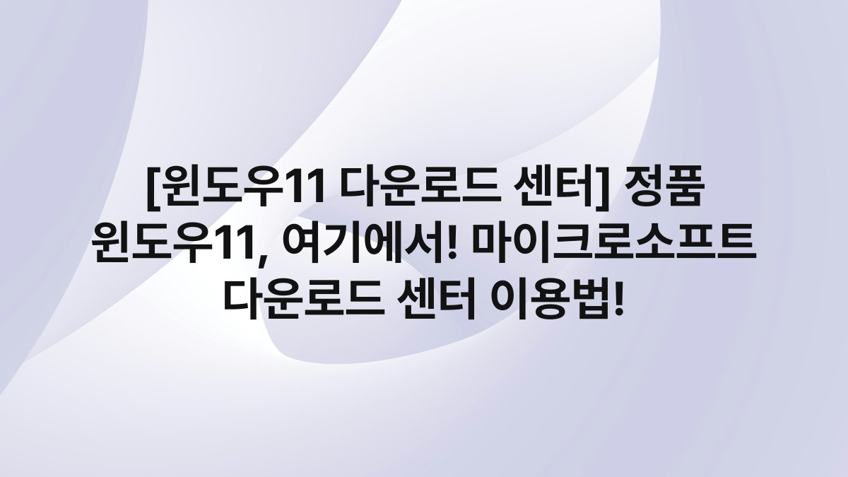 [윈도우11 다운로드 센터] 정품 윈도우11, 여기에서! 마이크로소프트 다운로드 센터 이용법!