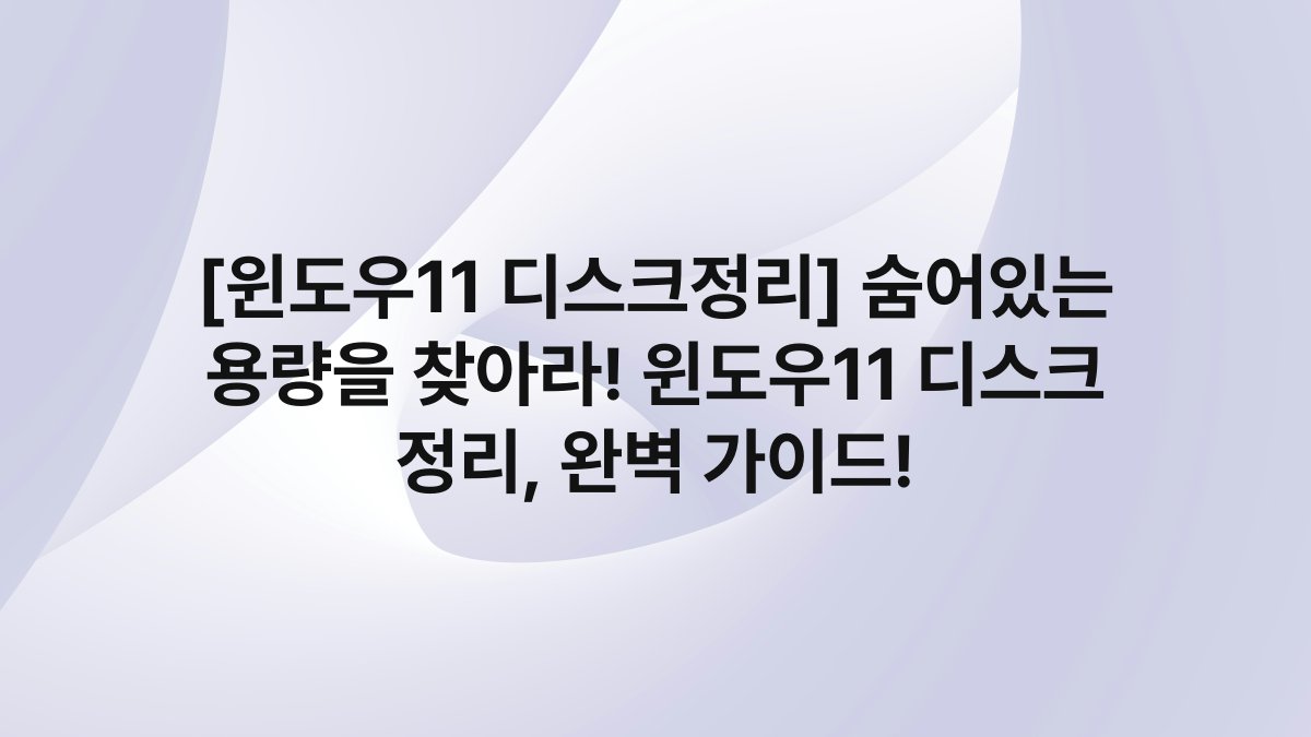 [윈도우11 디스크정리] 숨어있는 용량을 찾아라! 윈도우11 디스크 정리, 완벽 가이드!
