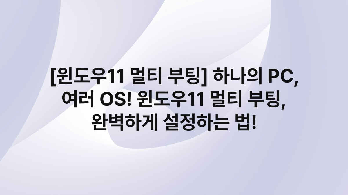 [윈도우11 멀티 부팅] 하나의 PC, 여러 OS! 윈도우11 멀티 부팅, 완벽하게 설정하는 법!
