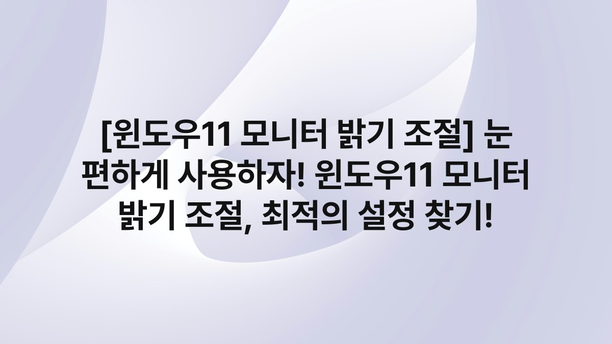 [윈도우11 모니터 밝기 조절] 눈 편하게 사용하자! 윈도우11 모니터 밝기 조절, 최적의 설정 찾기!
