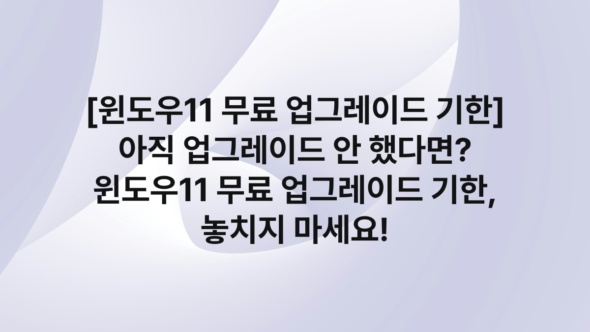 [윈도우11 무료 업그레이드 기한] 아직 업그레이드 안 했다면? 윈도우11 무료 업그레이드 기한, 놓치지 마세요!