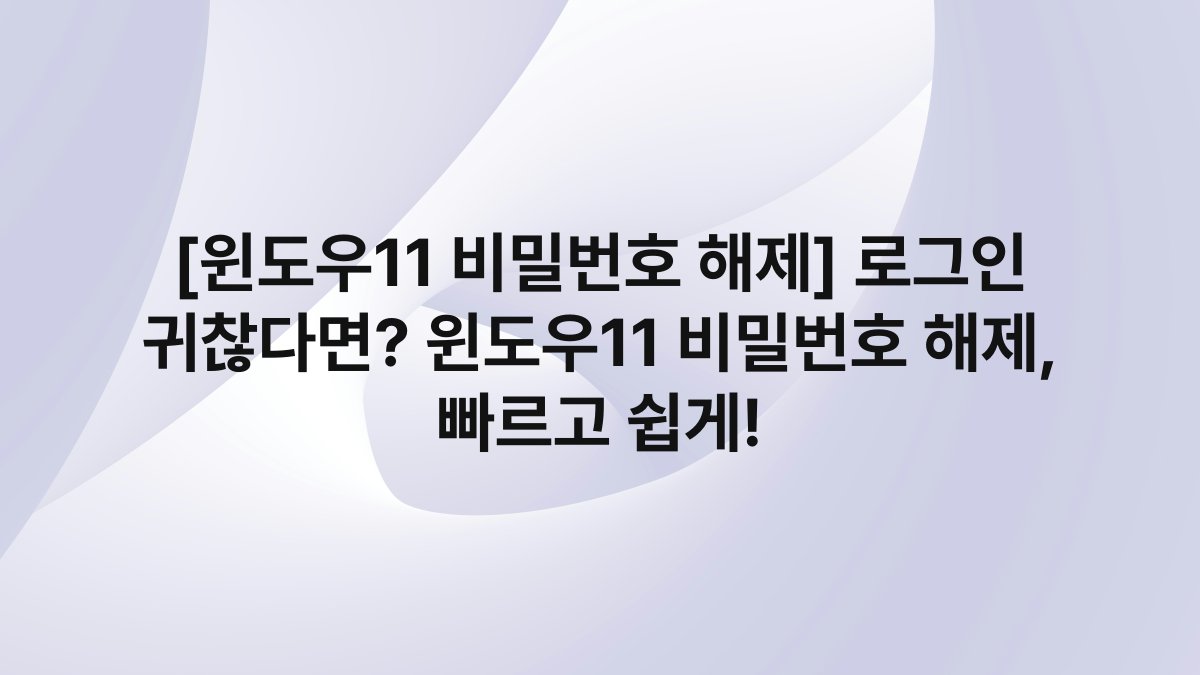 [윈도우11 비밀번호 해제] 로그인 귀찮다면? 윈도우11 비밀번호 해제, 빠르고 쉽게!