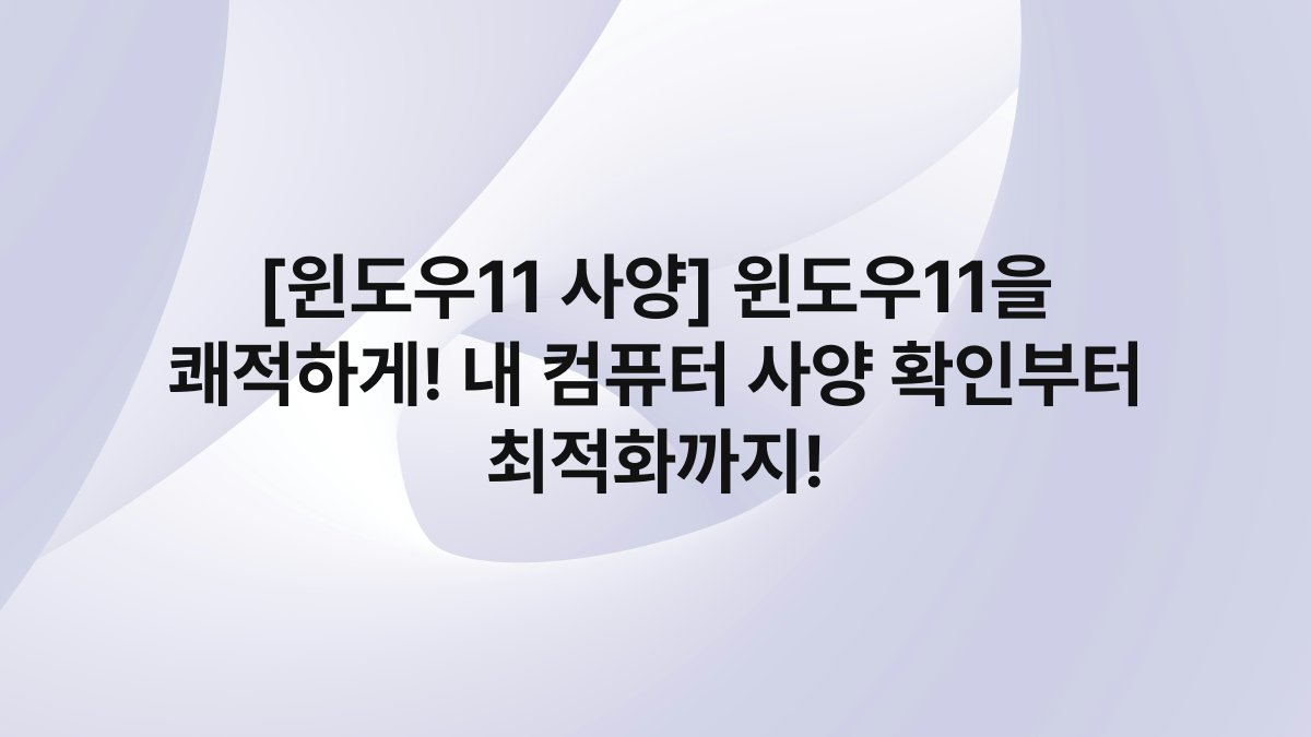 [윈도우11 사양] 윈도우11을 쾌적하게! 내 컴퓨터 사양 확인부터 최적화까지!