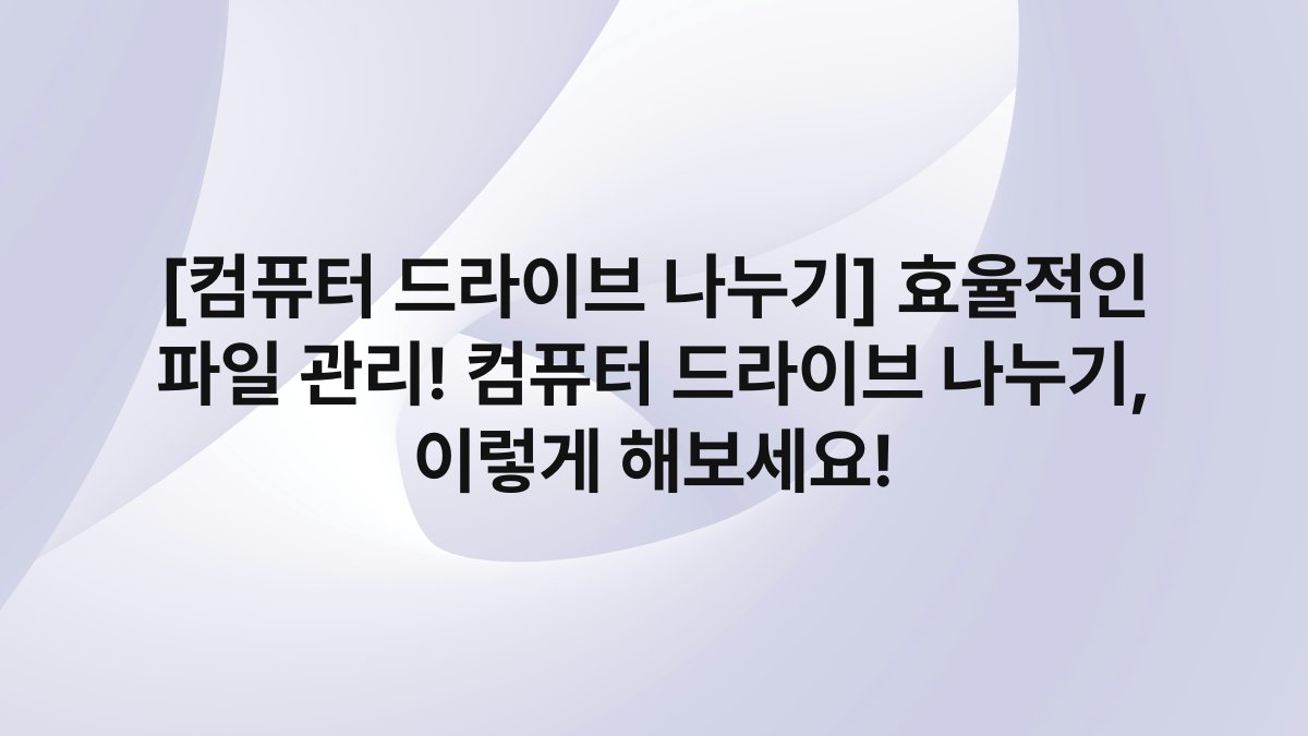 [컴퓨터 드라이브 나누기] 효율적인 파일 관리! 컴퓨터 드라이브 나누기, 이렇게 해보세요!