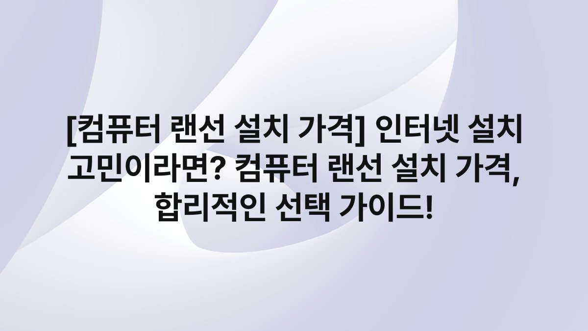 [컴퓨터 랜선 설치 가격] 인터넷 설치 고민이라면? 컴퓨터 랜선 설치 가격, 합리적인 선택 가이드!