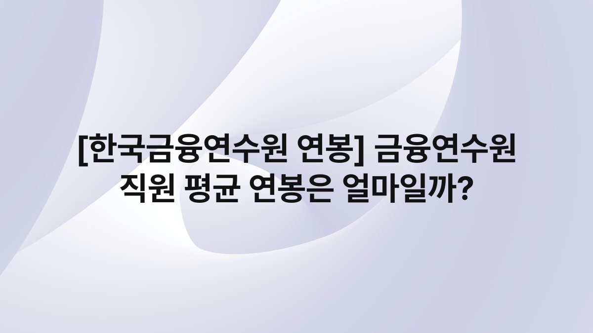 [한국금융연수원 연봉] 금융연수원 직원 평균 연봉은 얼마일까?