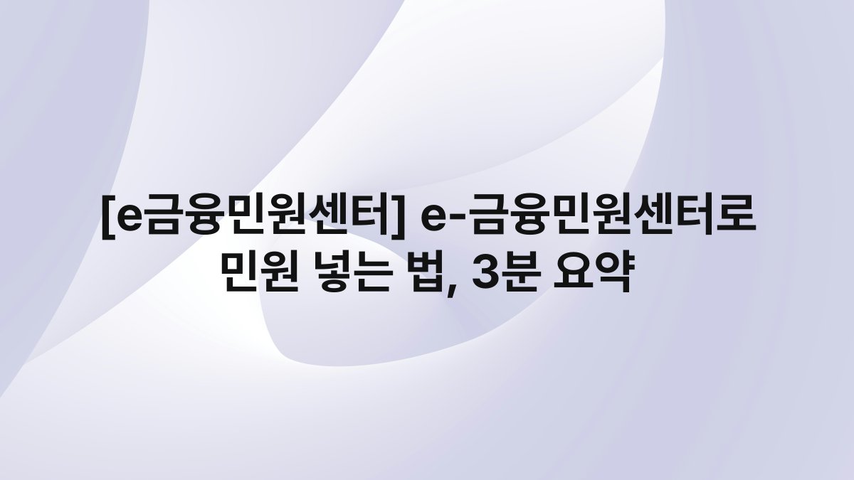 [e금융민원센터] e-금융민원센터로 민원 넣는 법, 3분 요약