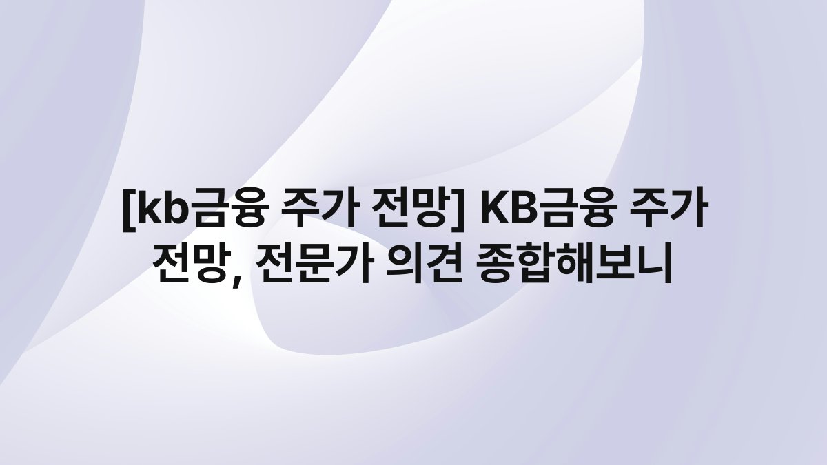 [kb금융 주가 전망] KB금융 주가 전망, 전문가 의견 종합해보니