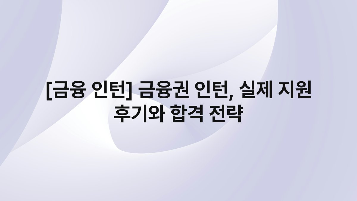 [금융 인턴] 금융권 인턴, 실제 지원 후기와 합격 전략