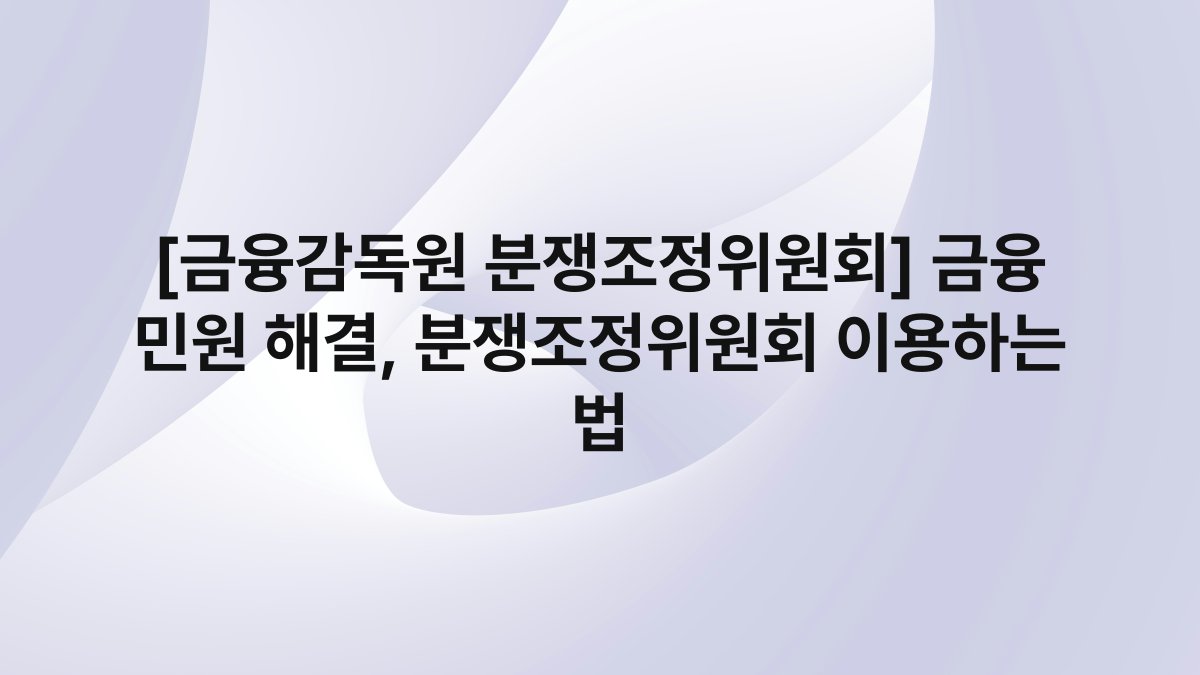 [금융감독원 분쟁조정위원회] 금융 민원 해결, 분쟁조정위원회 이용하는 법