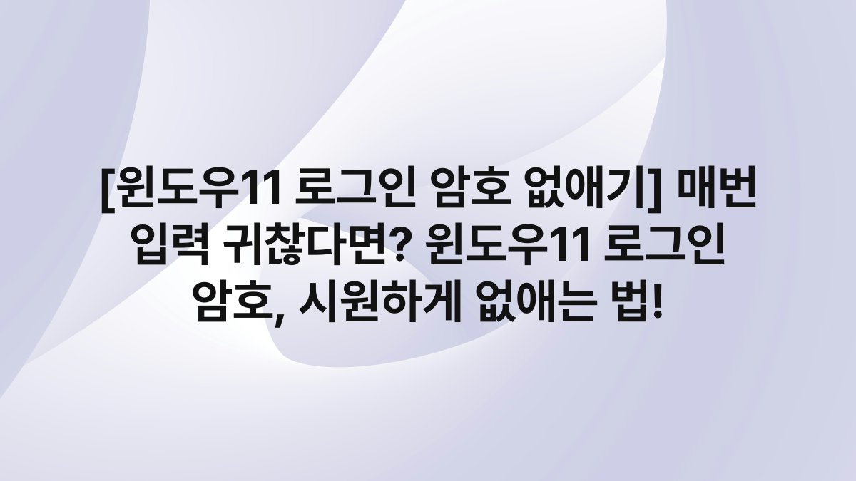 [윈도우11 로그인 암호 없애기] 매번 입력 귀찮다면? 윈도우11 로그인 암호, 시원하게 없애는 법!