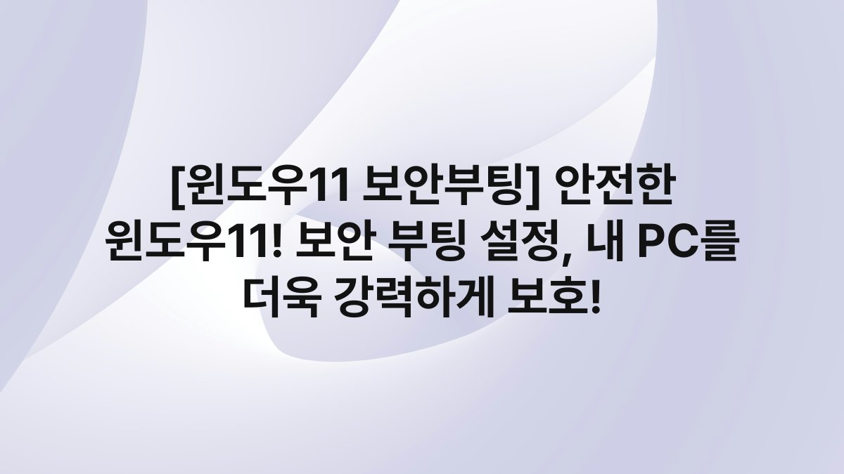 [윈도우11 보안부팅] 안전한 윈도우11! 보안 부팅 설정, 내 PC를 더욱 강력하게 보호!
