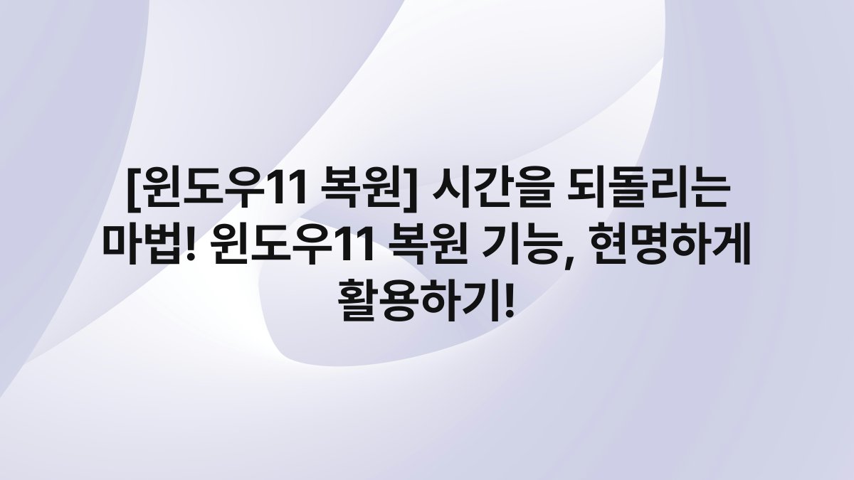 [윈도우11 복원] 시간을 되돌리는 마법! 윈도우11 복원 기능, 현명하게 활용하기!