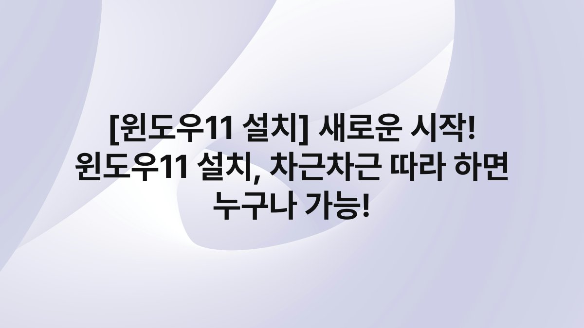 [윈도우11 설치] 새로운 시작! 윈도우11 설치, 차근차근 따라 하면 누구나 가능!