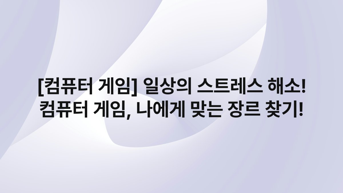 [컴퓨터 게임] 일상의 스트레스 해소! 컴퓨터 게임, 나에게 맞는 장르 찾기!