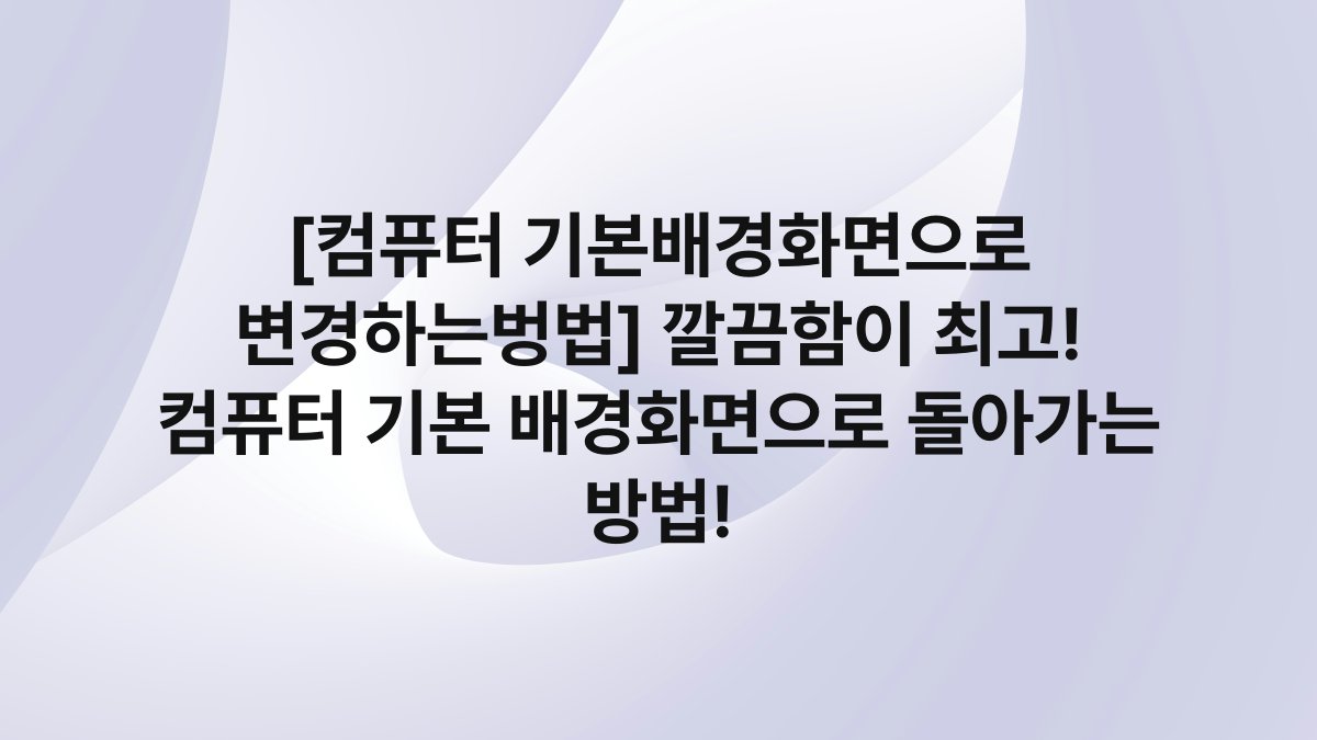 [컴퓨터 기본배경화면으로 변경하는벙법] 깔끔함이 최고! 컴퓨터 기본 배경화면으로 돌아가는 방법!