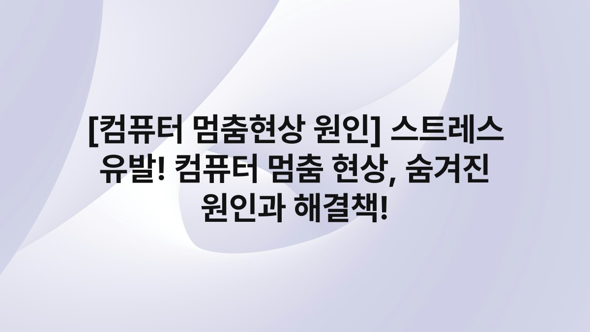 [컴퓨터 멈춤현상 원인] 스트레스 유발! 컴퓨터 멈춤 현상, 숨겨진 원인과 해결책!