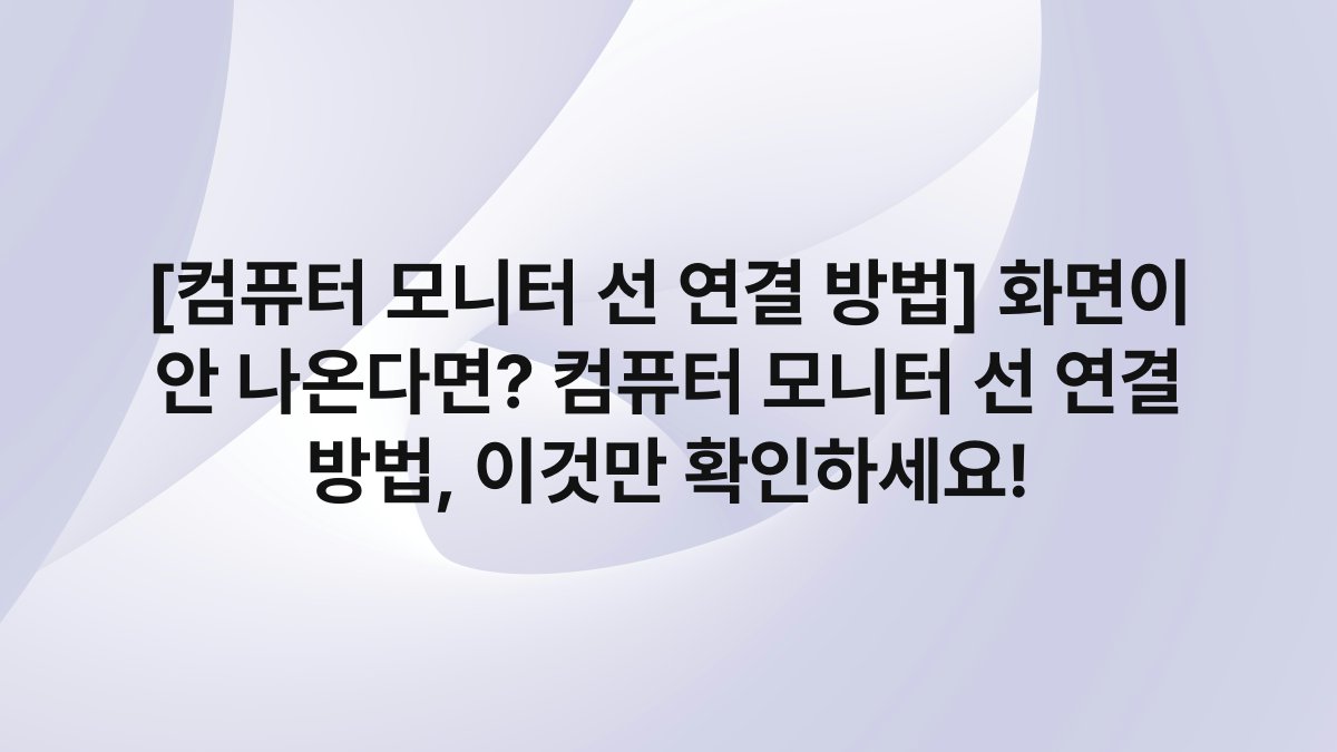 [컴퓨터 모니터 선 연결 방법] 화면이 안 나온다면? 컴퓨터 모니터 선 연결 방법, 이것만 확인하세요!