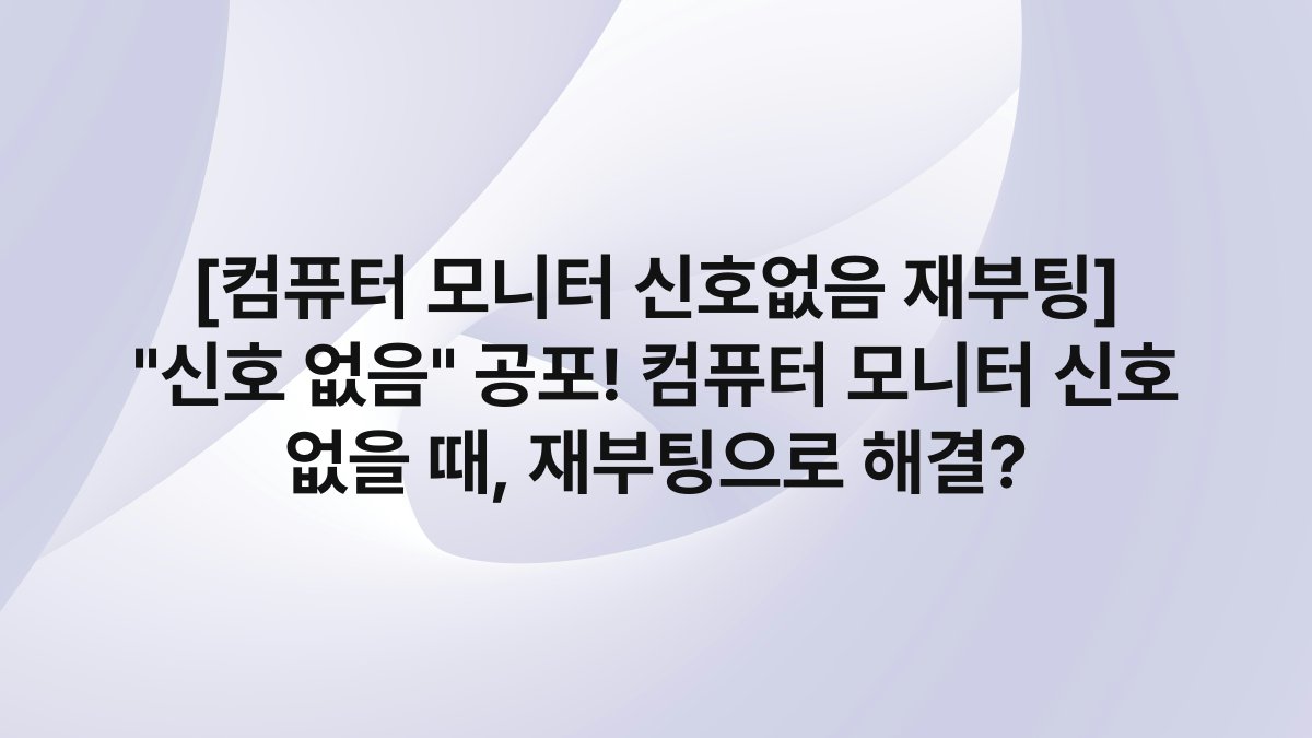 [컴퓨터 모니터 신호없음 재부팅] “신호 없음” 공포! 컴퓨터 모니터 신호 없을 때, 재부팅으로 해결?