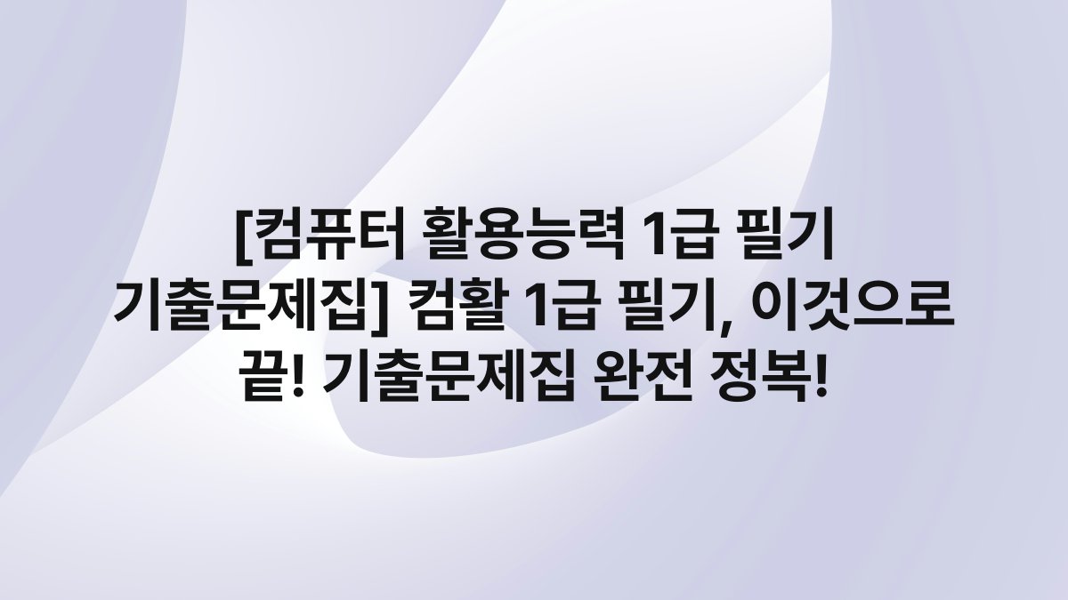 [컴퓨터 활용능력 1급 필기 기출문제집] 컴활 1급 필기, 이것으로 끝! 기출문제집 완전 정복!