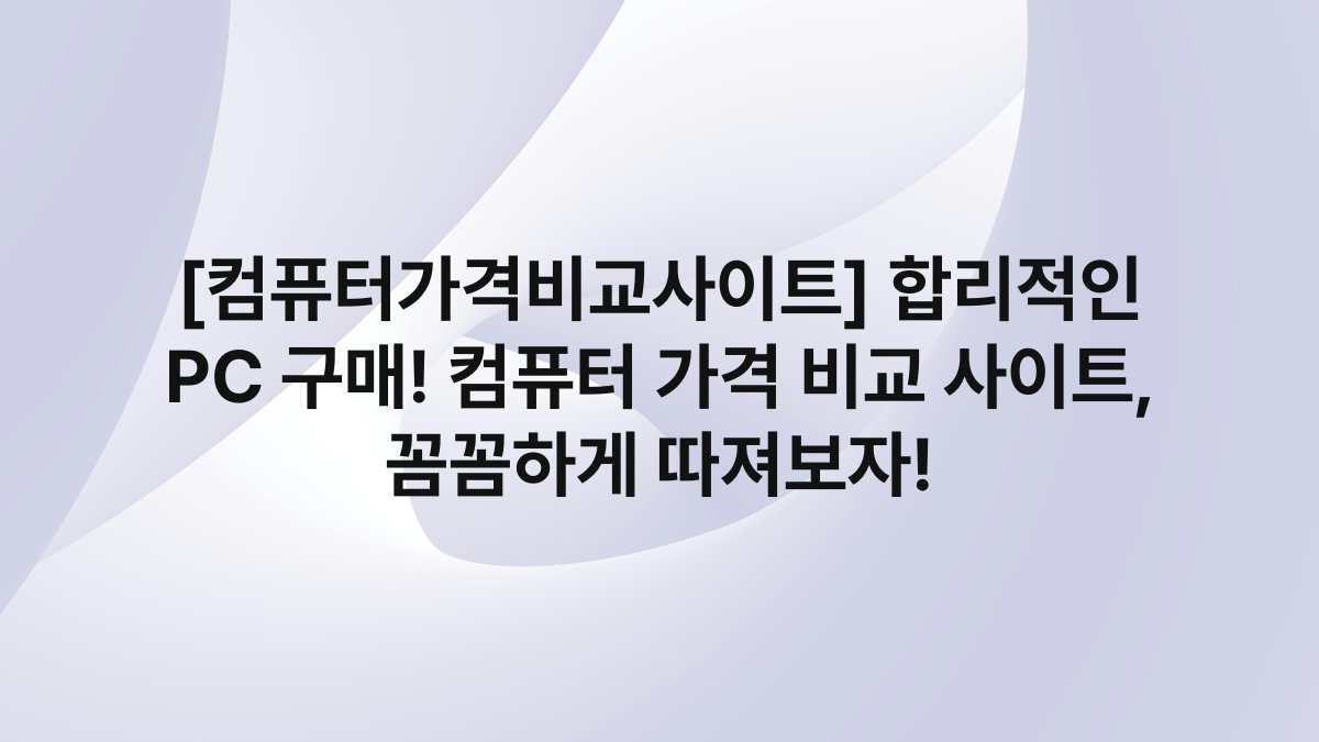[컴퓨터가격비교사이트] 합리적인 PC 구매! 컴퓨터 가격 비교 사이트, 꼼꼼하게 따져보자!