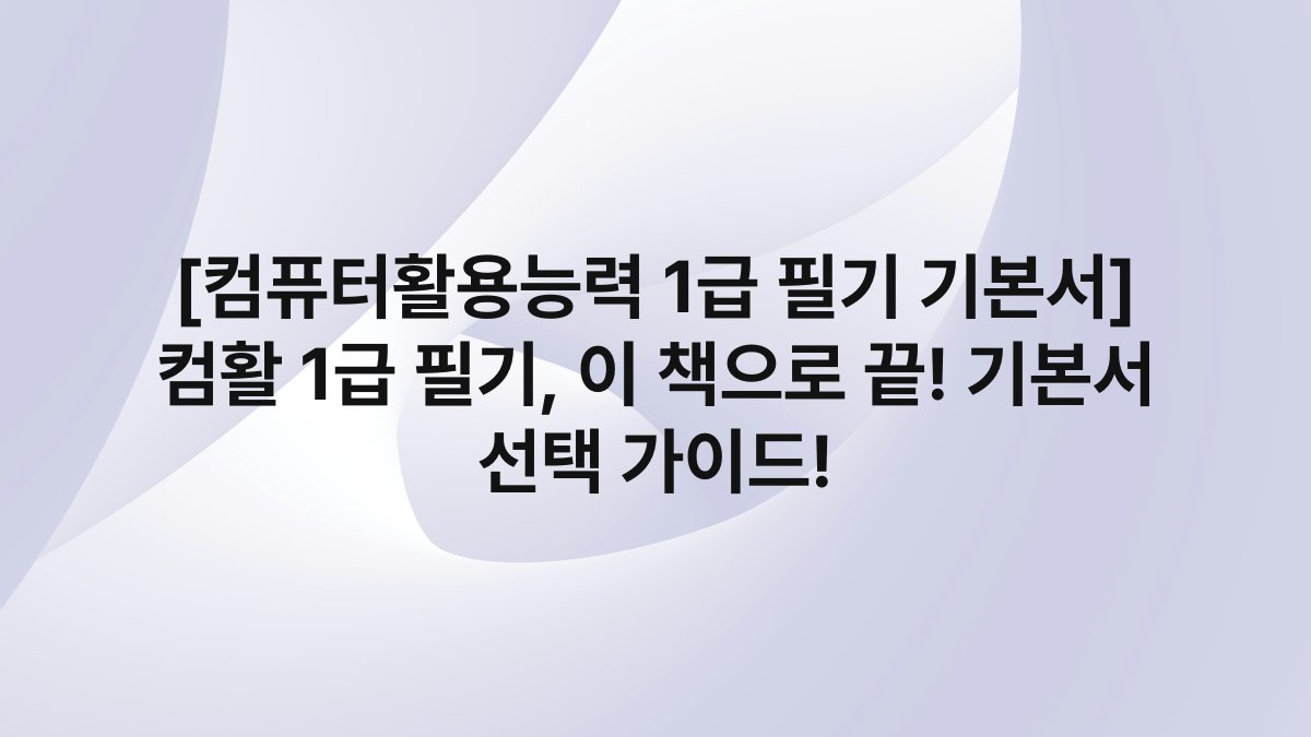 [컴퓨터활용능력 1급 필기 기본서] 컴활 1급 필기, 이 책으로 끝! 기본서 선택 가이드!