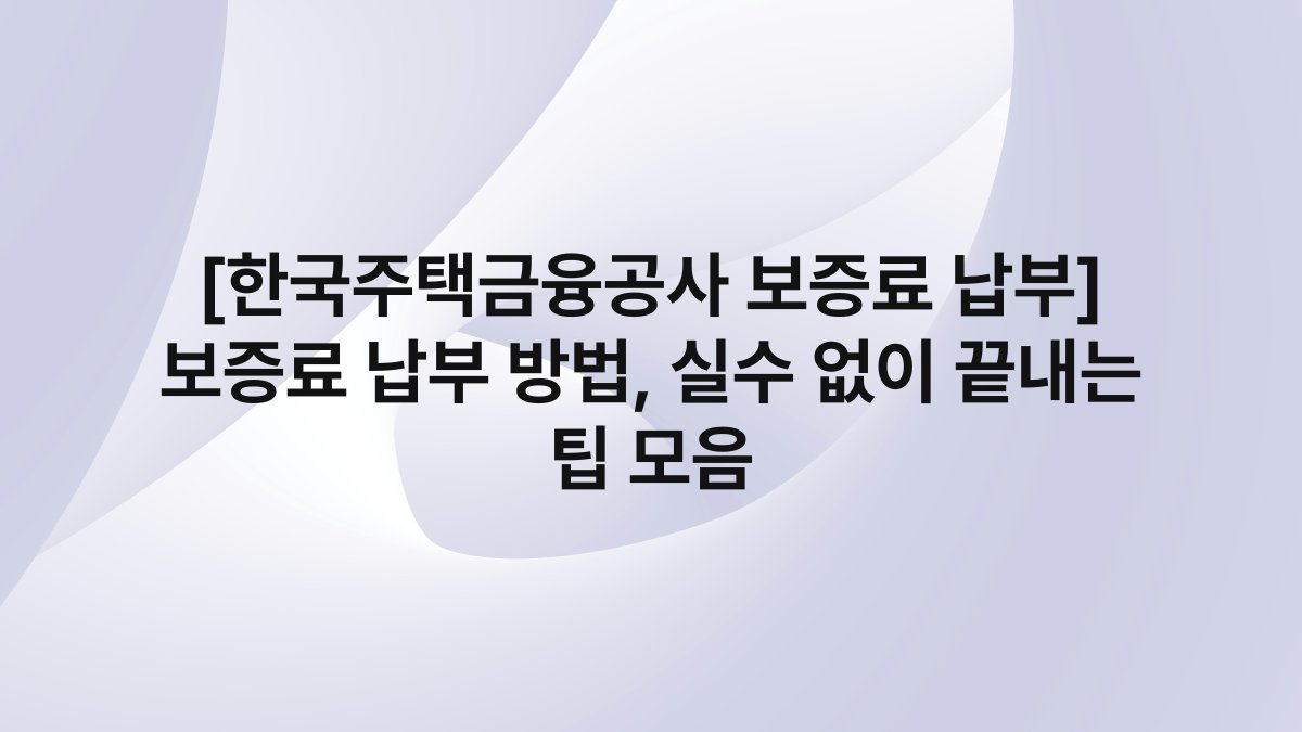 [한국주택금융공사 보증료 납부] 보증료 납부 방법, 실수 없이 끝내는 팁 모음