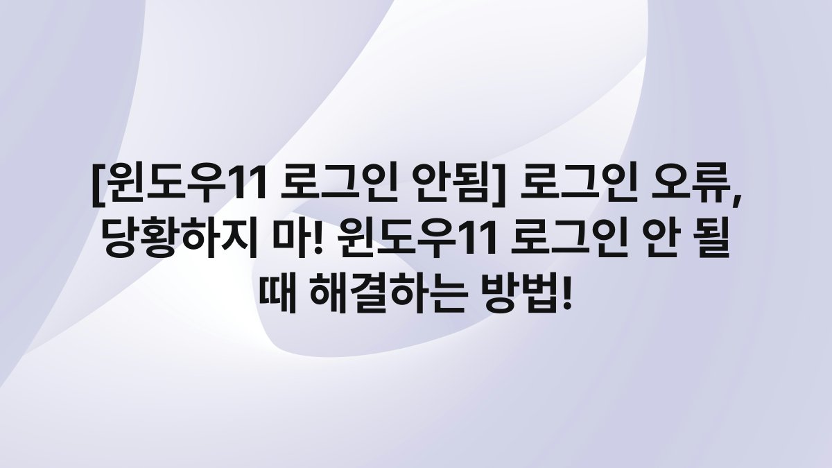 [윈도우11 로그인 안됨] 로그인 오류, 당황하지 마! 윈도우11 로그인 안 될 때 해결하는 방법!