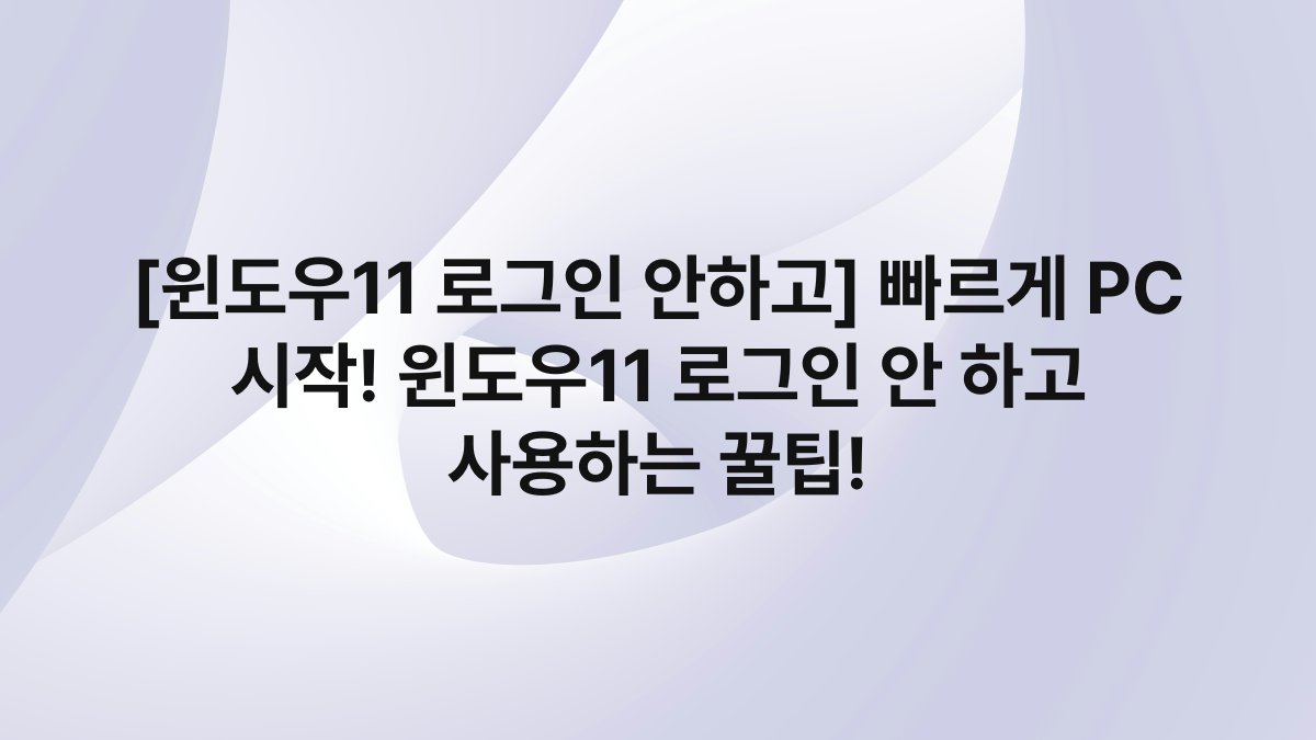 [윈도우11 로그인 안하고] 빠르게 PC 시작! 윈도우11 로그인 안 하고 사용하는 꿀팁!