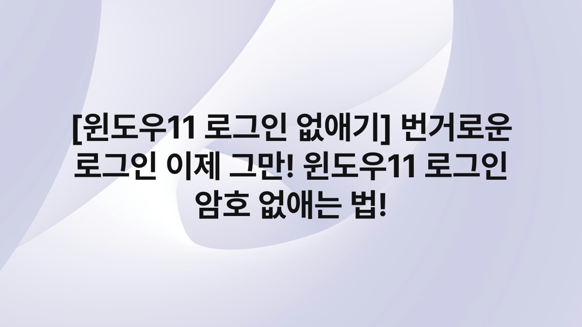 [윈도우11 로그인 없애기] 번거로운 로그인 이제 그만! 윈도우11 로그인 암호 없애는 법!