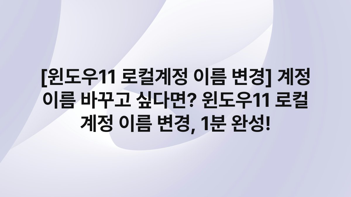 [윈도우11 로컬계정 이름 변경] 계정 이름 바꾸고 싶다면? 윈도우11 로컬 계정 이름 변경, 1분 완성!