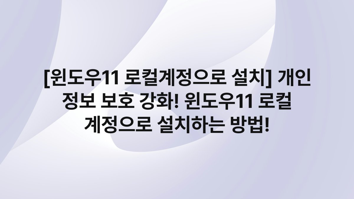 [윈도우11 로컬계정으로 설치] 개인 정보 보호 강화! 윈도우11 로컬 계정으로 설치하는 방법!