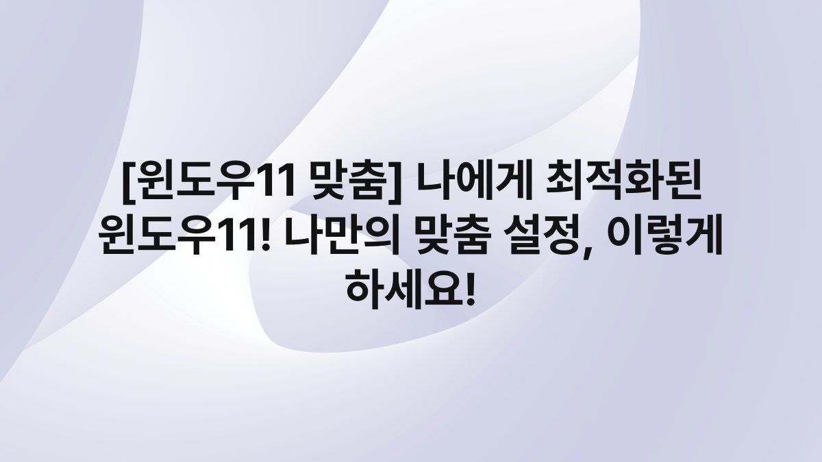 [윈도우11 맞춤] 나에게 최적화된 윈도우11! 나만의 맞춤 설정, 이렇게 하세요!