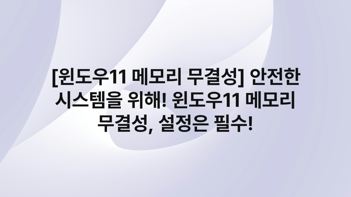 [윈도우11 메모리 무결성] 안전한 시스템을 위해! 윈도우11 메모리 무결성, 설정은 필수!