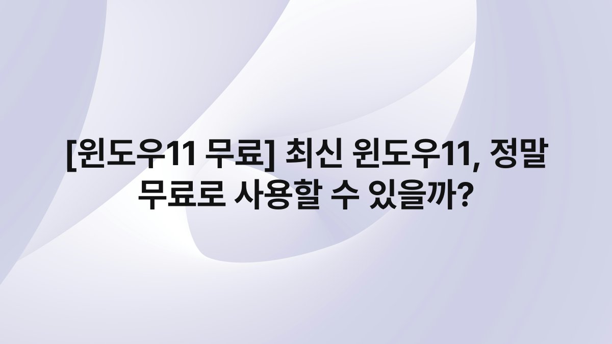 [윈도우11 무료] 최신 윈도우11, 정말 무료로 사용할 수 있을까?
