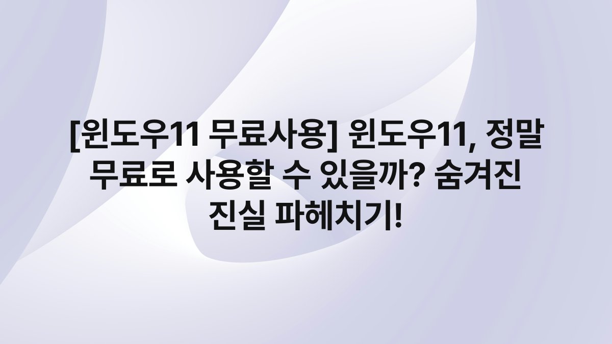 [윈도우11 무료사용] 윈도우11, 정말 무료로 사용할 수 있을까? 숨겨진 진실 파헤치기!
