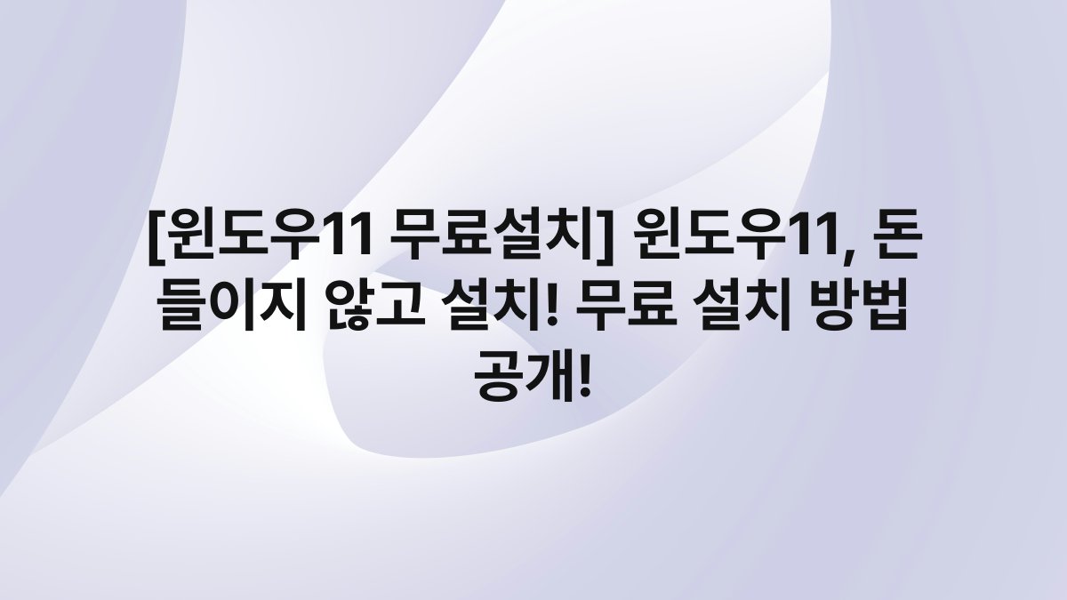 [윈도우11 무료설치] 윈도우11, 돈 들이지 않고 설치! 무료 설치 방법 공개!