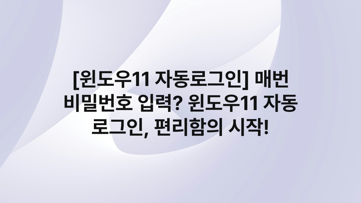 [윈도우11 자동로그인] 매번 비밀번호 입력? 윈도우11 자동 로그인, 편리함의 시작!
