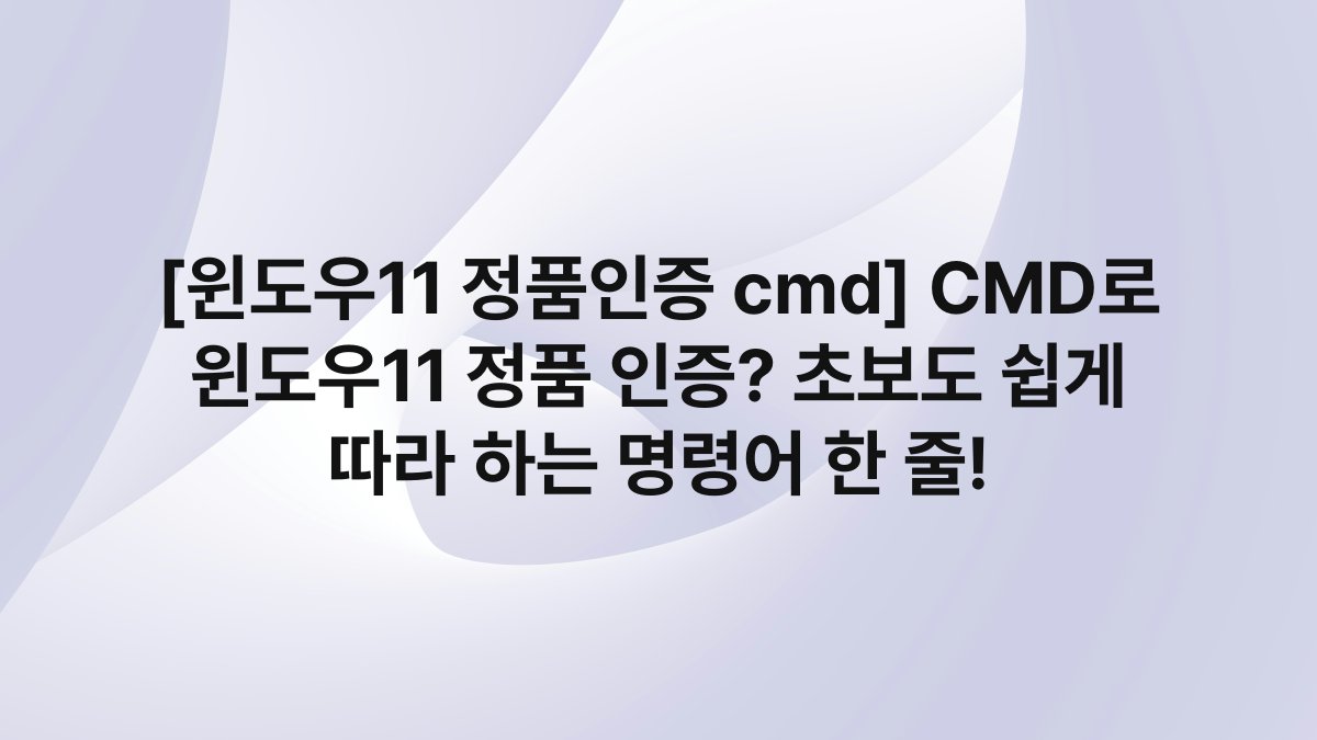 [윈도우11 정품인증 cmd] CMD로 윈도우11 정품 인증? 초보도 쉽게 따라 하는 명령어 한 줄!